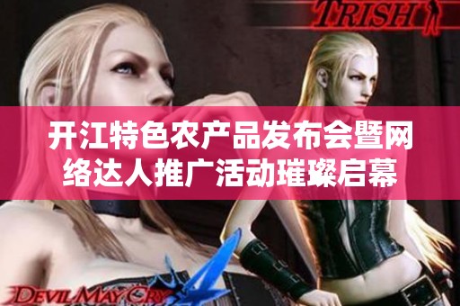 开江特色农产品发布会暨网络达人推广活动璀璨启幕