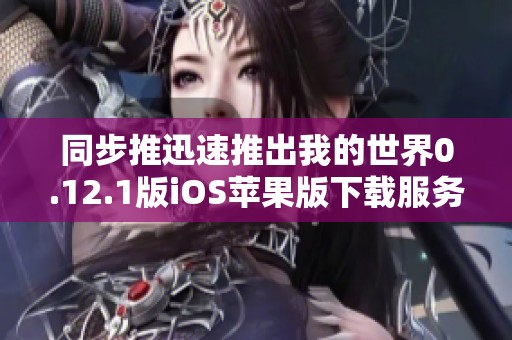 同步推迅速推出我的世界0.12.1版iOS苹果版下载服务